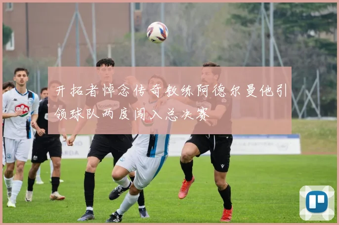 开拓者悼念传奇教练阿德尔曼他引领球队两度闯入总决赛