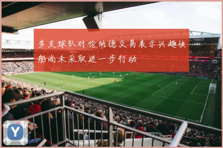 多支球队对伦纳德交易表示兴趣快船尚未采取进一步行动