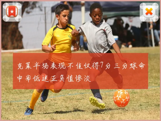 克莱半场表现不佳仅得7分三分球命中率低迷正负值惨淡