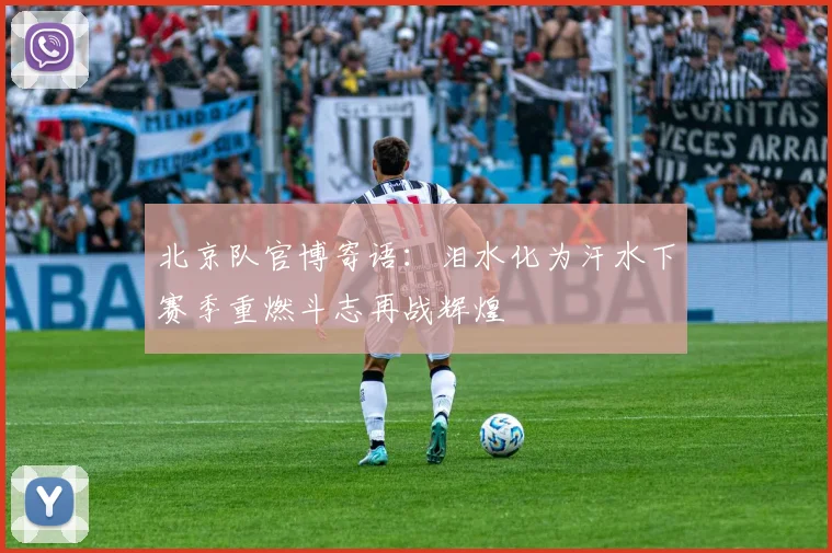 北京队官博寄语：泪水化为汗水下赛季重燃斗志再战辉煌