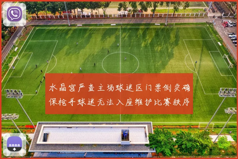 水晶宫严查主场球迷区门票倒卖确保枪手球迷无法入座维护比赛秩序