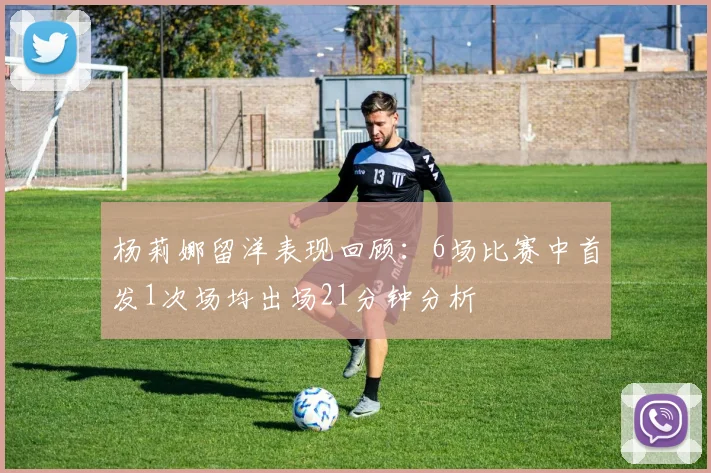 杨莉娜留洋表现回顾：6场比赛中首发1次场均出场21分钟分析