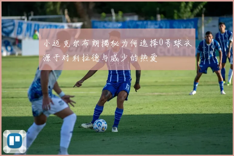 小迈克尔布朗揭秘为何选择0号球衣源于对利拉德与威少的热爱